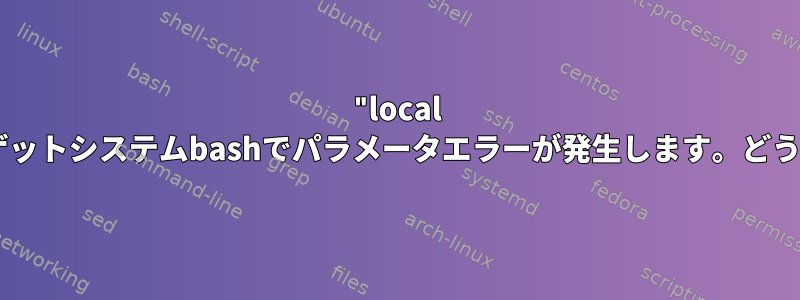 "local -n"を使用すると、ターゲットシステムbashでパラメータエラーが発生します。どうすれば解決できますか？