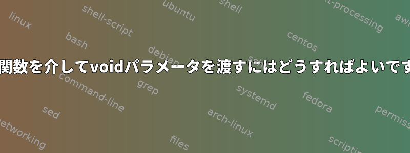 Bash関数を介してvoidパラメータを渡すにはどうすればよいですか？