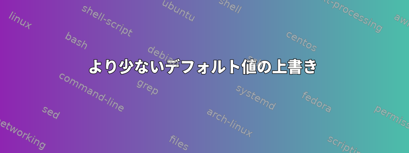 より少ないデフォルト値の上書き