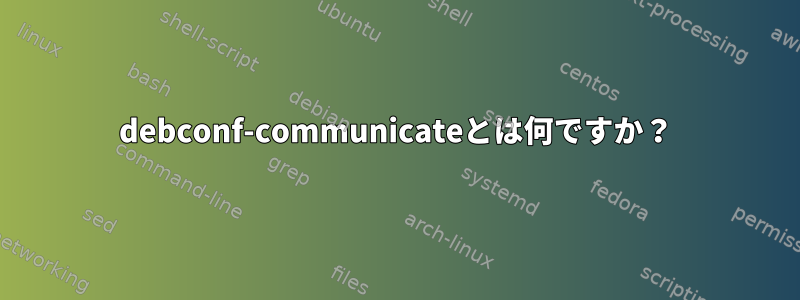 debconf-communicateとは何ですか？