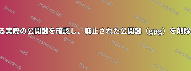 使用されている実際の公開鍵を確認し、廃止された公開鍵（gpg）を削除する方法は？