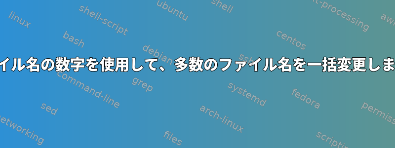 ファイル名の数字を使用して、多数のファイル名を一括変更します。