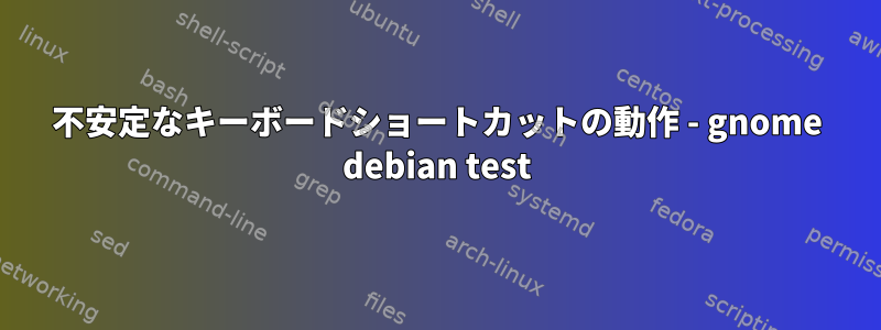 不安定なキーボードショートカットの動作 - gnome debian test