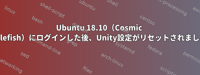 Ubuntu 18.10（Cosmic Cuttlefish）にログインした後、Unity設定がリセットされました。