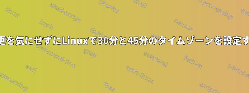 DSTの変更を気にせずにLinuxで30分と45分のタイムゾーンを設定するには？