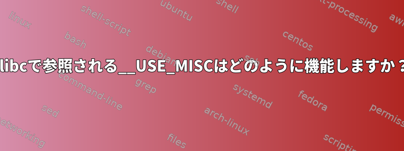 glibcで参照される__USE_MISCはどのように機能しますか？