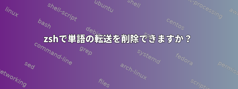 zshで単語の転送を削除できますか？