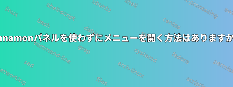 Cinnamonパネルを使わずにメニューを開く方法はありますか？