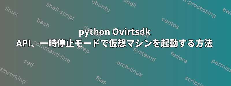 python Ovirtsdk API、一時停止モードで仮想マシンを起動する方法