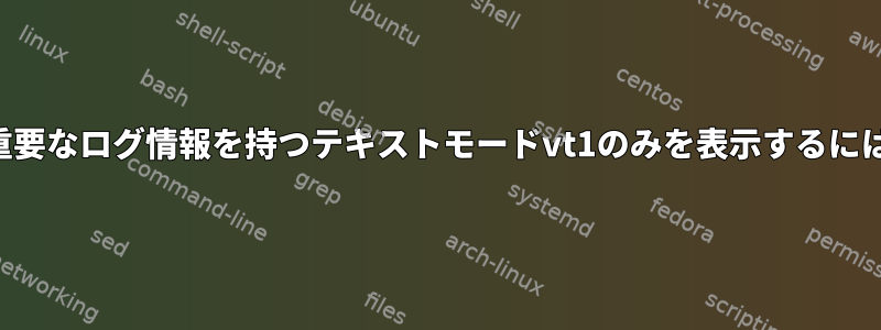 2番目のモニタを使用して重要なログ情報を持つテキストモードvt1のみを表示するにはどうすればよいですか？