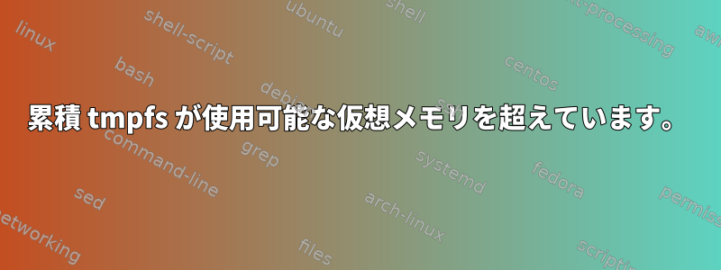 累積 tmpfs が使用可能な仮想メモリを超えています。