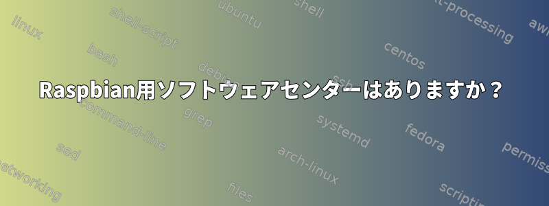 Raspbian用ソフトウェアセンターはありますか？