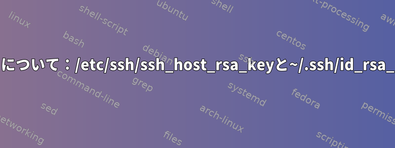 SSHについて：/etc/ssh/ssh_host_rsa_keyと~/.ssh/id_rsa_key