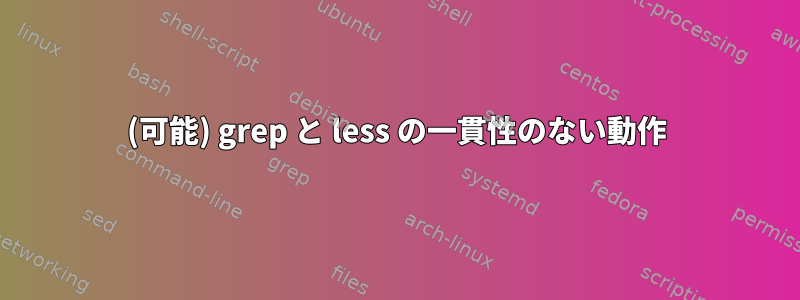 (可能) grep と less の一貫性のない動作