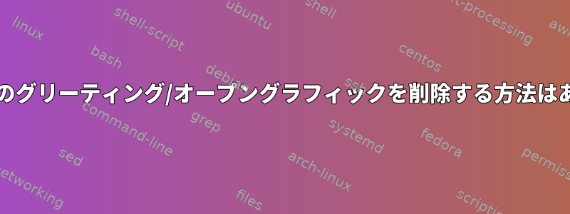 GalliumOSのグリーティング/オープングラフィックを削除する方法はありますか？