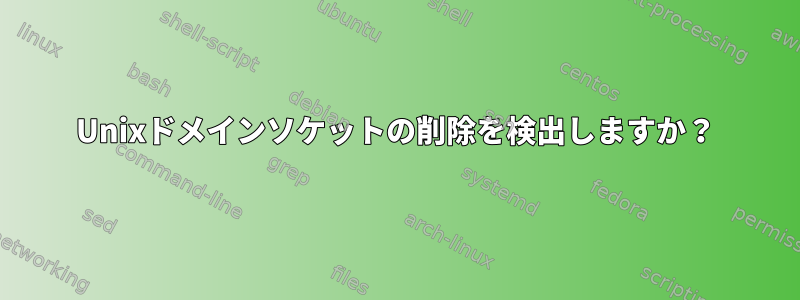 Unixドメインソケットの削除を検出しますか？