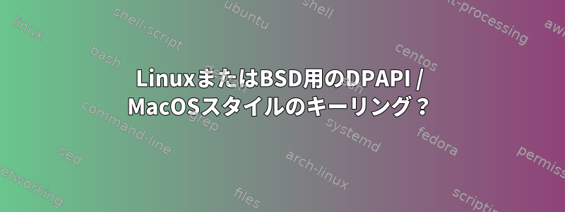 LinuxまたはBSD用のDPAPI / MacOSスタイルのキーリング？