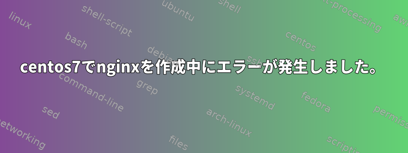 centos7でnginxを作成中にエラーが発生しました。