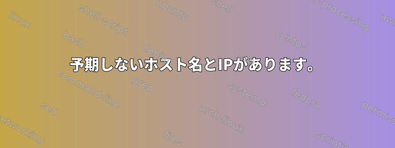 予期しないホスト名とIPがあります。