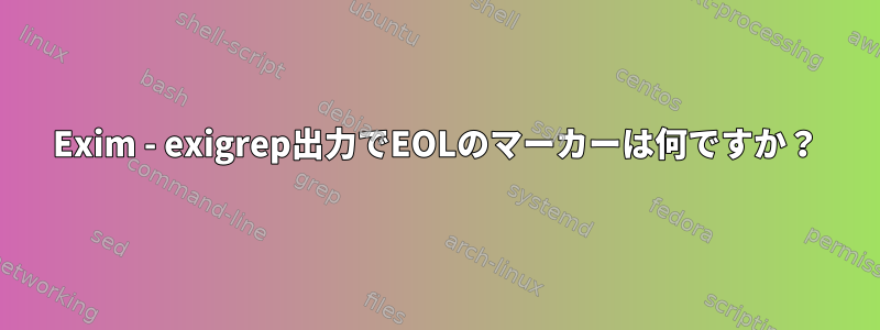 Exim - exigrep出力でEOLのマーカーは何ですか？