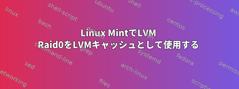 Linux MintでLVM Raid0をLVMキャッシュとして使用する