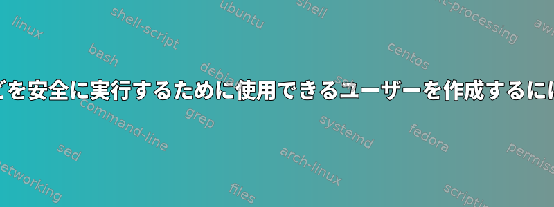 Webアプリケーションなどを安全に実行するために使用できるユーザーを作成するにはどうすればよいですか？