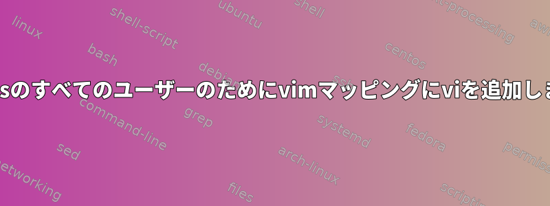 centosのすべてのユーザーのためにvimマッピングにviを追加します。