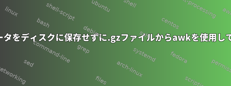 圧縮されていないデータをディスクに保存せずに.gzファイルからawkを使用して情報を抽出する方法