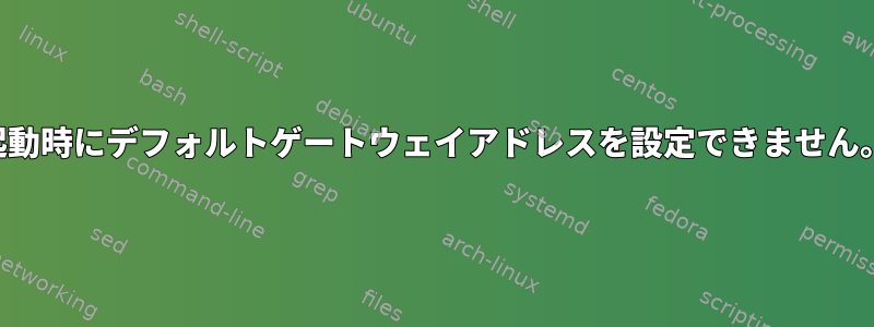 起動時にデフォルトゲートウェイアドレスを設定できません。