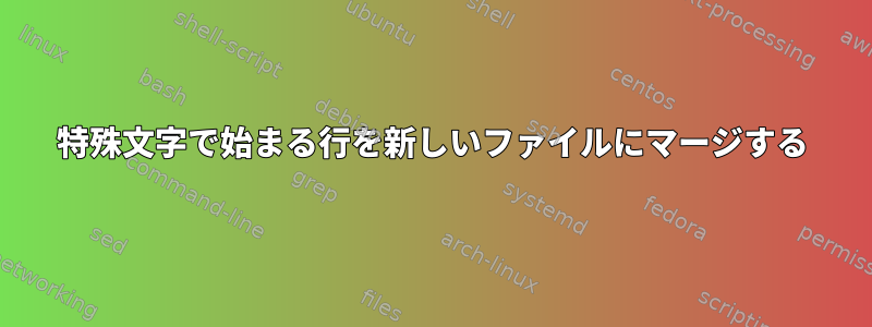 特殊文字で始まる行を新しいファイルにマージする