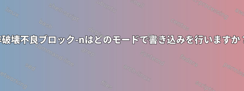 非破壊不良ブロック-nはどのモードで書き込みを行いますか？