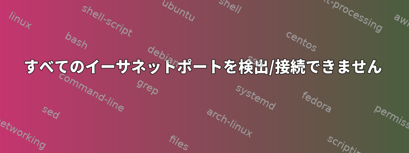 すべてのイーサネットポートを検出/接続できません