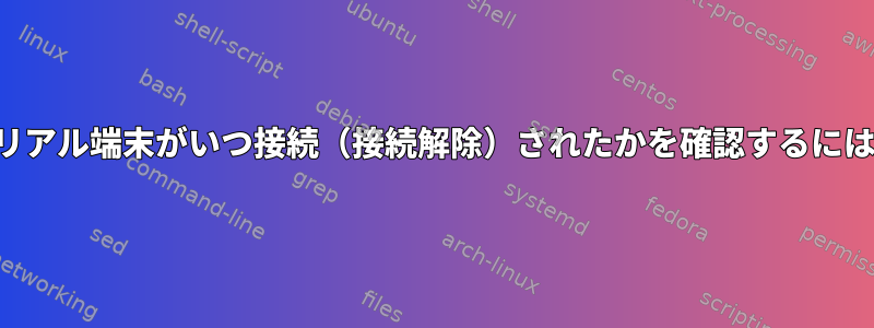 シリアル端末がいつ接続（接続解除）されたかを確認するには？