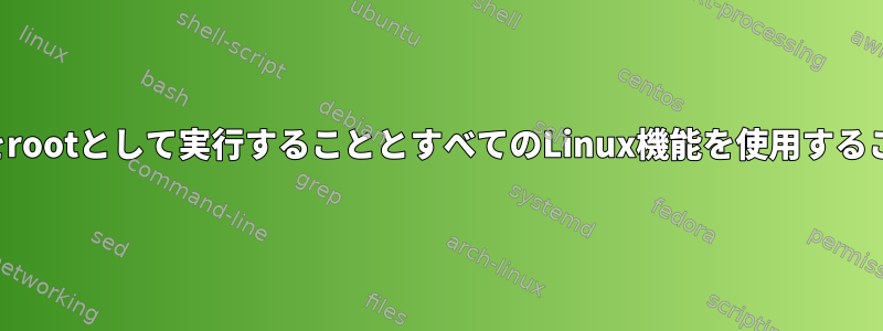 プロセスをrootとして実行することとすべてのLinux機能を使用することの違い