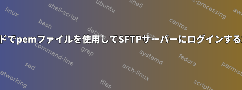 パスワードでpemファイルを使用してSFTPサーバーにログインする方法は？