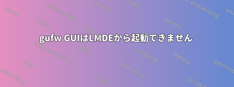 gufw GUIはLMDEから起動できません