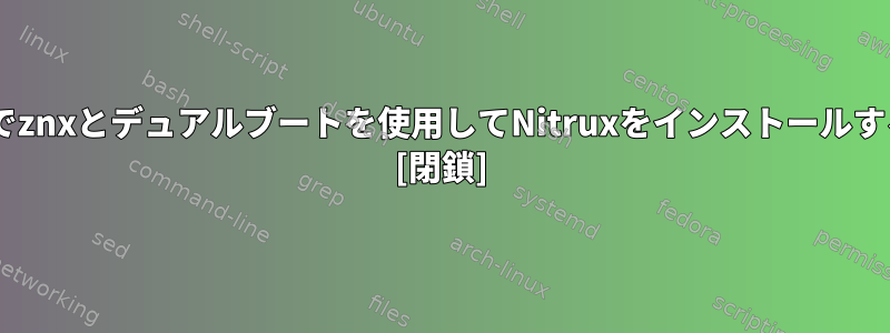 Windowsでznxとデュアルブートを使用してNitruxをインストールする方法は？ [閉鎖]