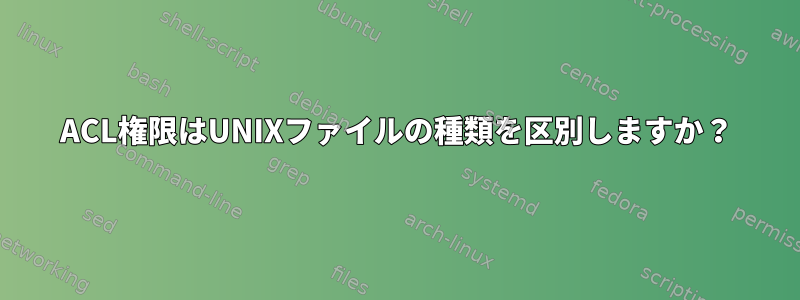 ACL権限はUNIXファイルの種類を区別しますか？