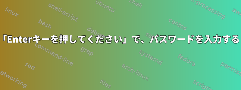 仮想端末TTYは常に「Enterキーを押してください」で、パスワードを入力することはできません。