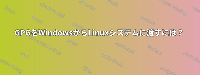 GPGをWindowsからLinuxシステムに渡すには？