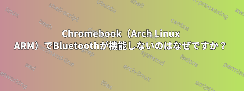 Chromebook（Arch Linux ARM）でBluetoothが機能しないのはなぜですか？