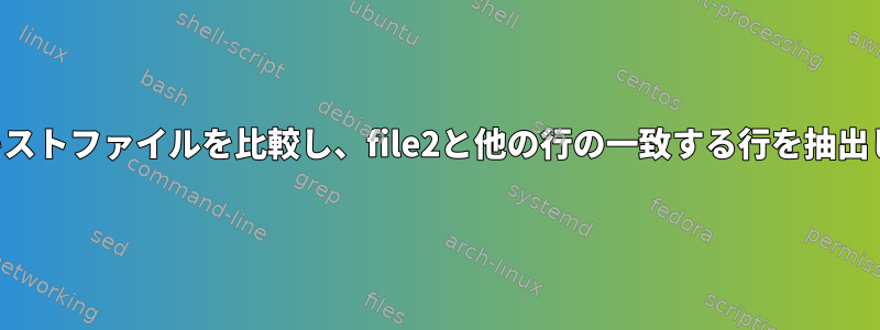 2つのテキストファイルを比較し、file2と他の行の一致する行を抽出します。