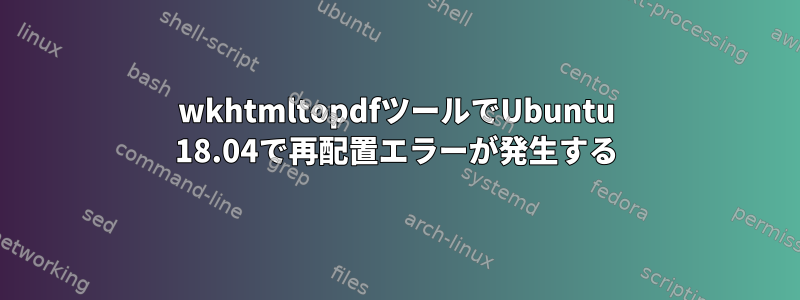 wkhtmltopdfツールでUbuntu 18.04で再配置エラーが発生する