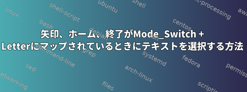 矢印、ホーム、終了がMode_Switch + Letterにマップされているときにテキストを選択する方法