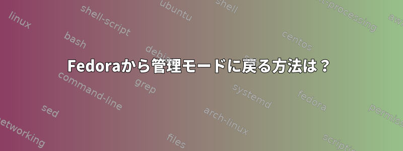 Fedoraから管理モードに戻る方法は？