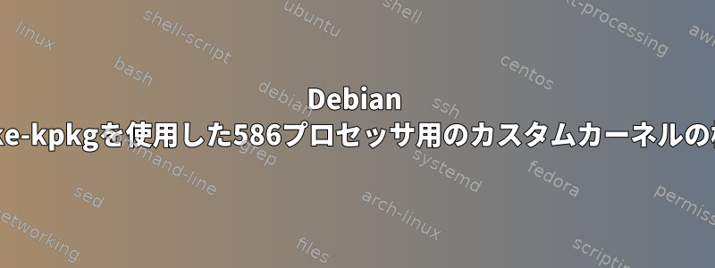 Debian make-kpkgを使用した586プロセッサ用のカスタムカーネルの構築