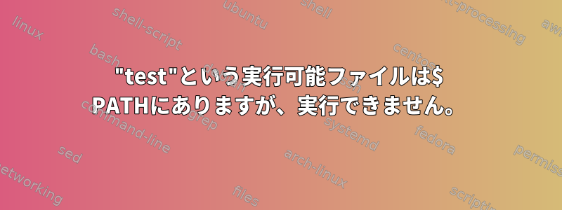 "test"という実行可能ファイルは$ PATHにありますが、実行できません。