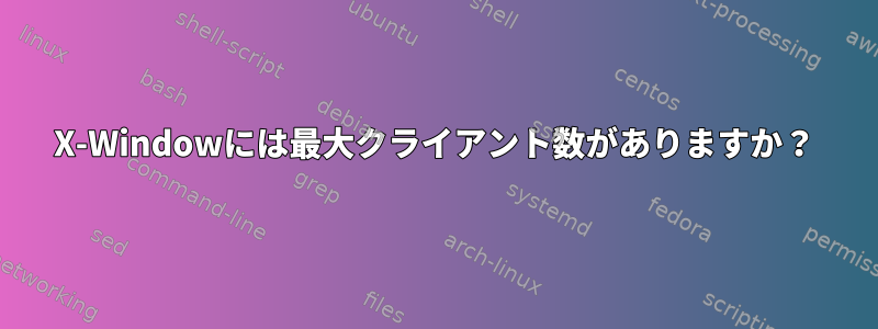 X-Windowには最大クライアント数がありますか？