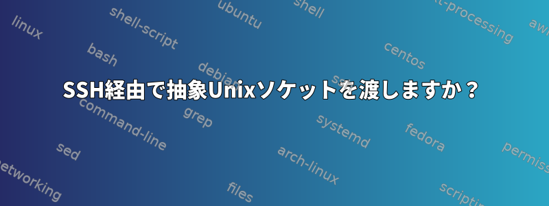 SSH経由で抽象Unixソケットを渡しますか？