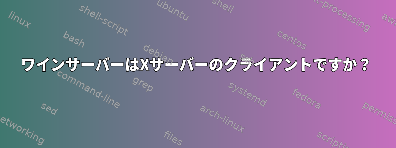 ワインサーバーはXサーバーのクライアントですか？